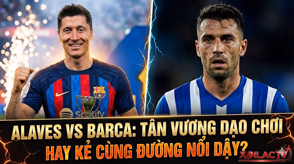 Nhận định Alaves vs Barca (02h30, 14/05): Tân vương dạo chơi hay “Cú tát” từ kẻ khốn cùng?