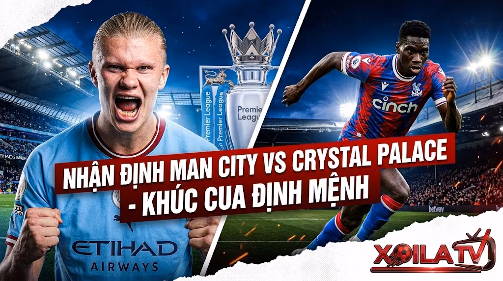 Nhận định Man City vs Crystal Palace (02h00, 14/5): Khúc cua định mệnh tại Etihad